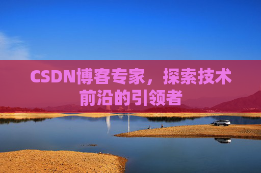 CSDN博客专家，探索技术前沿的引领者